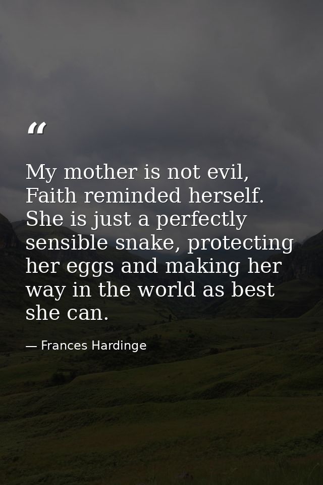 My mother is not evil, Faith reminded herself. She is just a perfectly sensible snake, protecting her eggs and making he — Frances Hardinge
