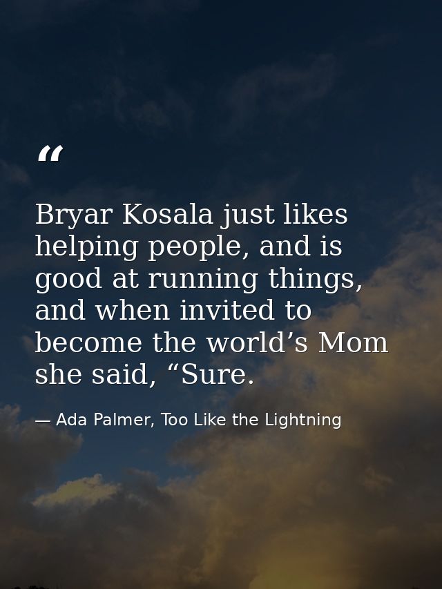 Bryar Kosala just likes helping people, and is good at running things, and when invited to become the world’s Mom she sa — Ada Palmer, Too Like the Lightning
