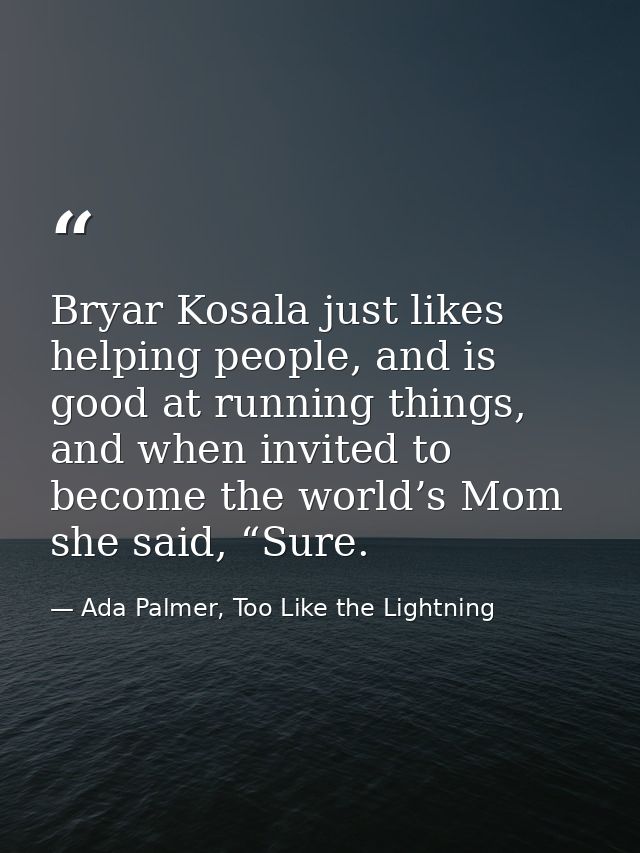 Bryar Kosala just likes helping people, and is good at running things, and when invited to become the world’s Mom she sa — Ada Palmer, Too Like the Lightning