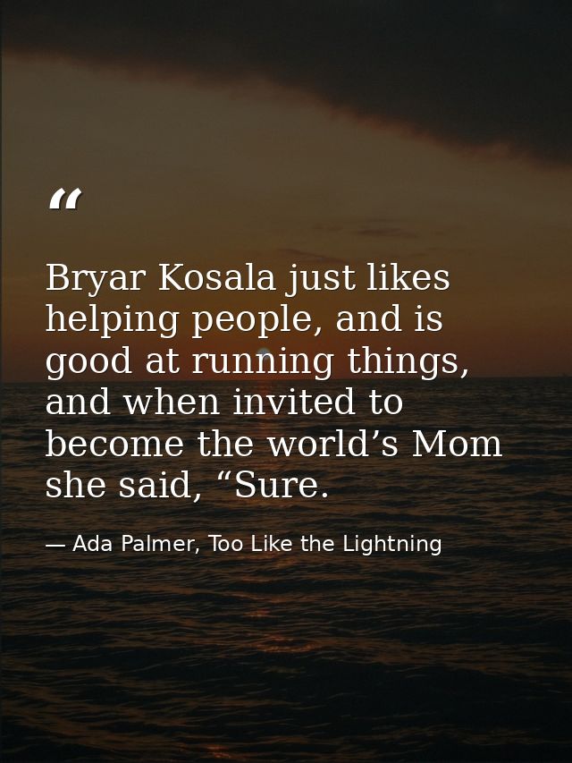 Bryar Kosala just likes helping people, and is good at running things, and when invited to become the world’s Mom she sa — Ada Palmer, Too Like the Lightning