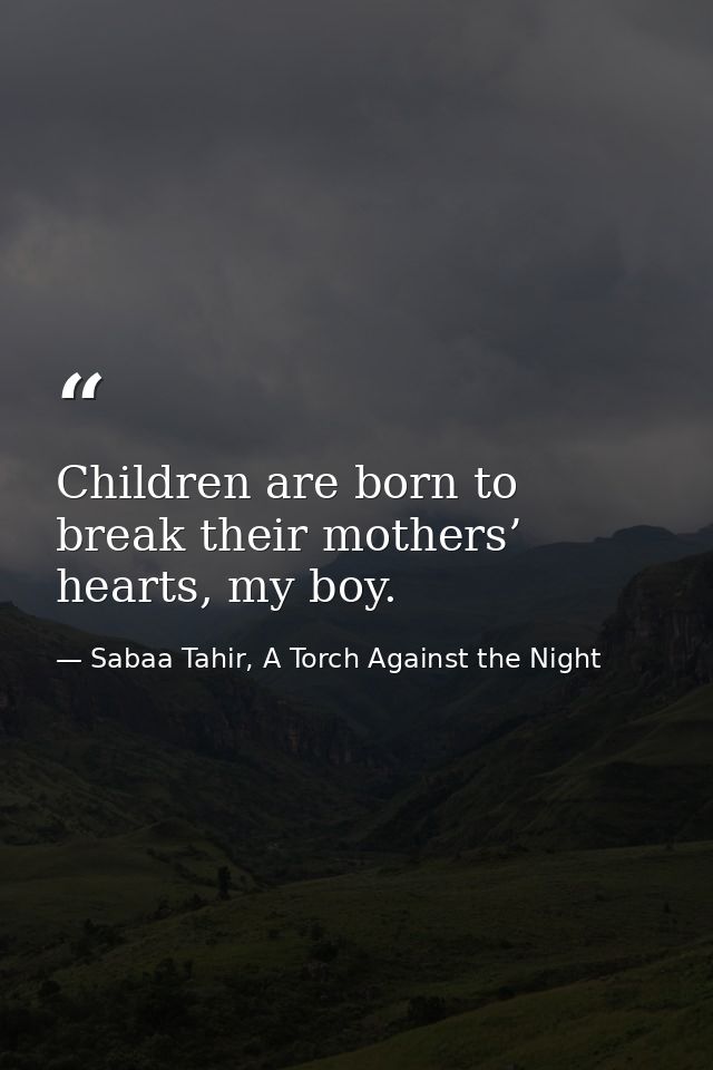 Children are born to break their mothers’ hearts, my boy. — Sabaa Tahir, A Torch Against the Night