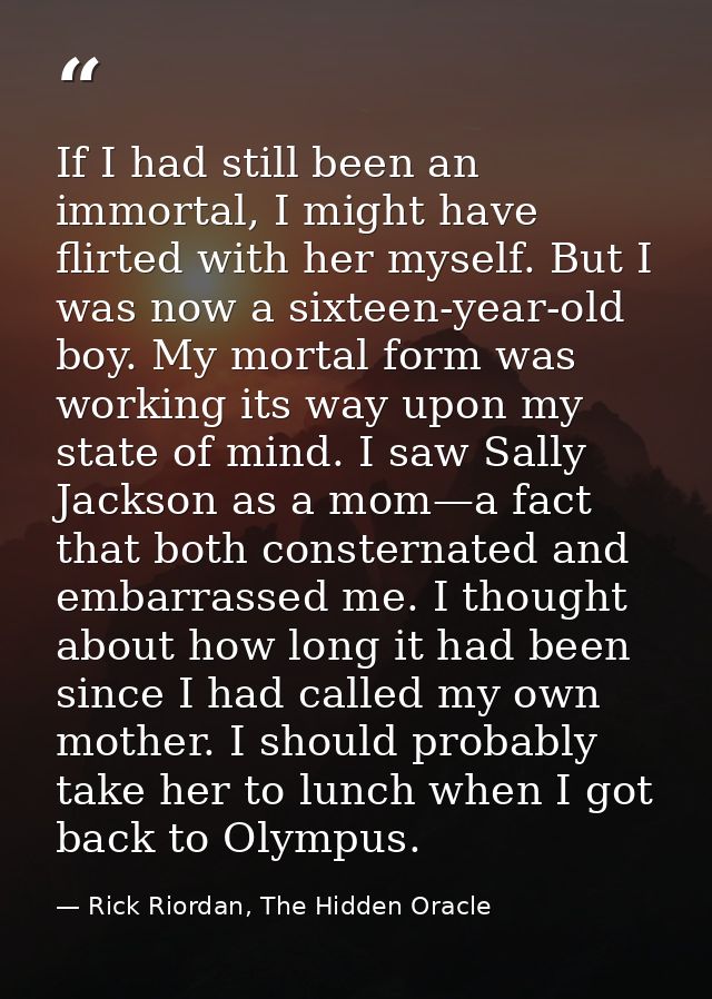 If I had still been an immortal, I might have flirted with her myself. But I was now a sixteen-year-old boy. My mortal f — Rick Riordan, The Hidden Oracle