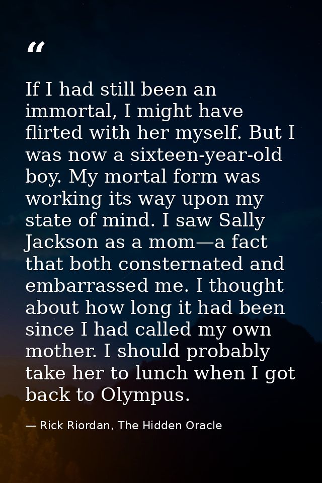 If I had still been an immortal, I might have flirted with her myself. But I was now a sixteen-year-old boy. My mortal f — Rick Riordan, The Hidden Oracle