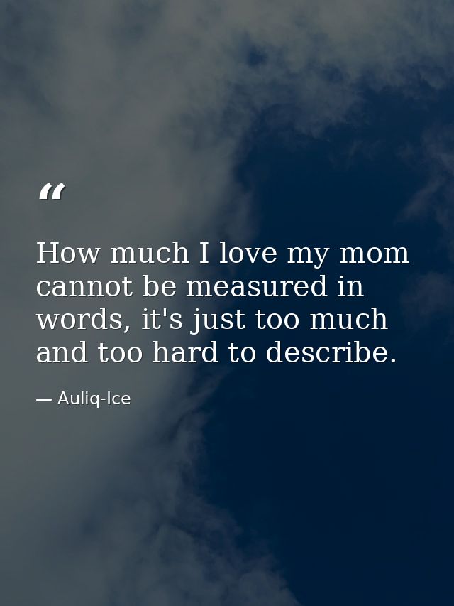 How much I love my mom cannot be measured in words, it's just too much and too hard to describe. — Auliq-Ice