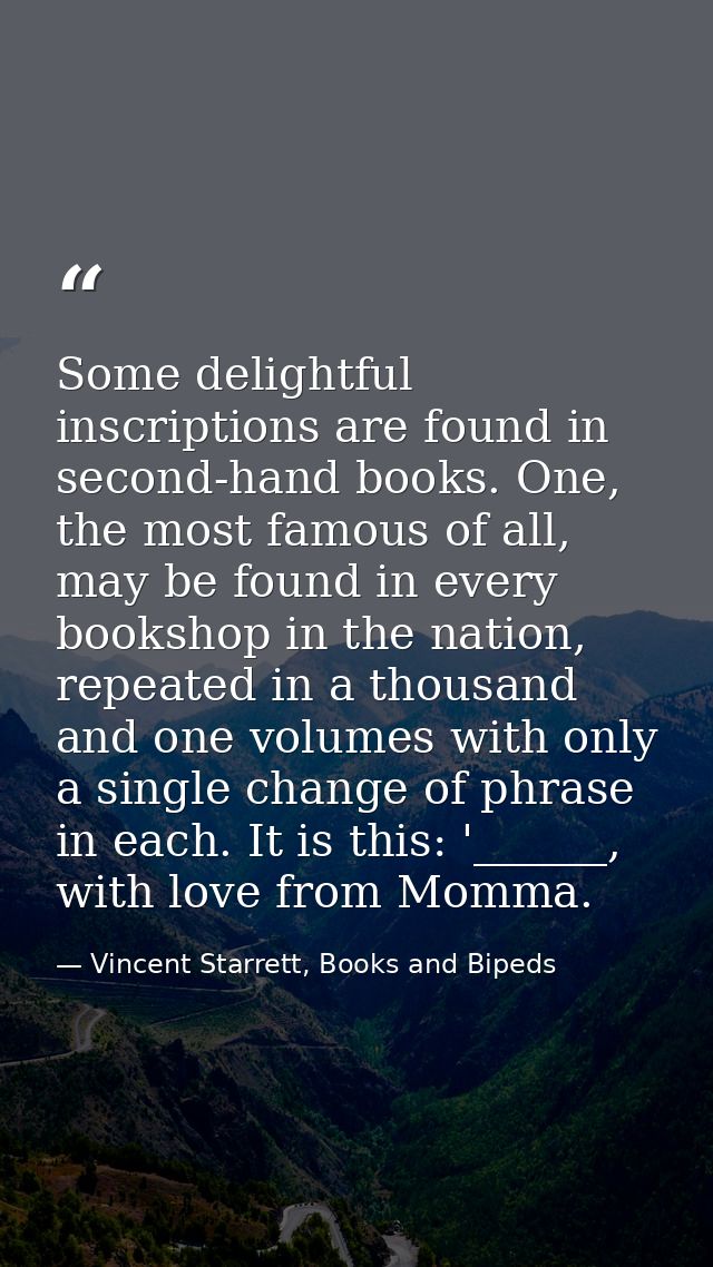 Some delightful inscriptions are found in second-hand books. One, the most famous of all, may be found in every bookshop — Vincent Starrett, Books and Bipeds