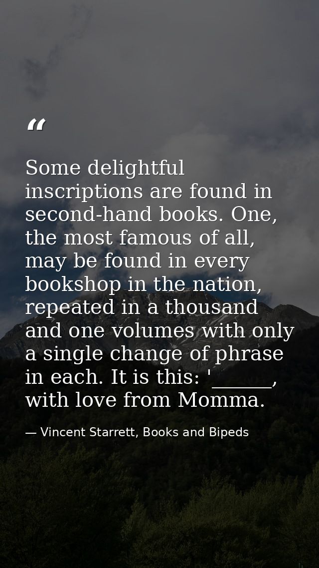 Some delightful inscriptions are found in second-hand books. One, the most famous of all, may be found in every bookshop — Vincent Starrett, Books and Bipeds