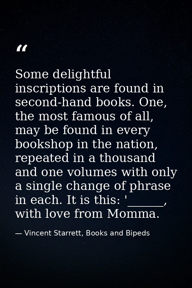 Some delightful inscriptions are found in second-hand books. One, the most famous of all, may be found in every bookshop — Vincent Starrett, Books and Bipeds