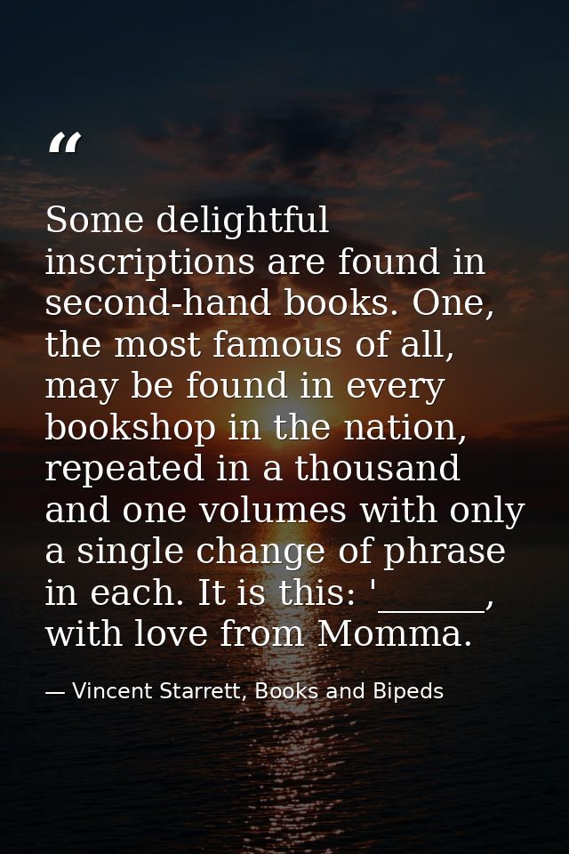 Some delightful inscriptions are found in second-hand books. One, the most famous of all, may be found in every bookshop — Vincent Starrett, Books and Bipeds