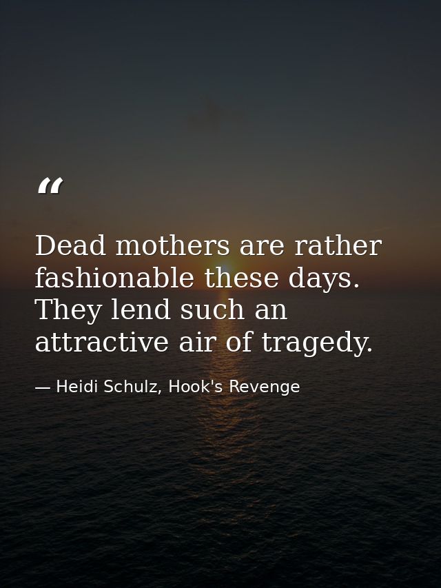 Dead mothers are rather fashionable these days. They lend such an attractive air of tragedy. — Heidi Schulz, Hook's Revenge