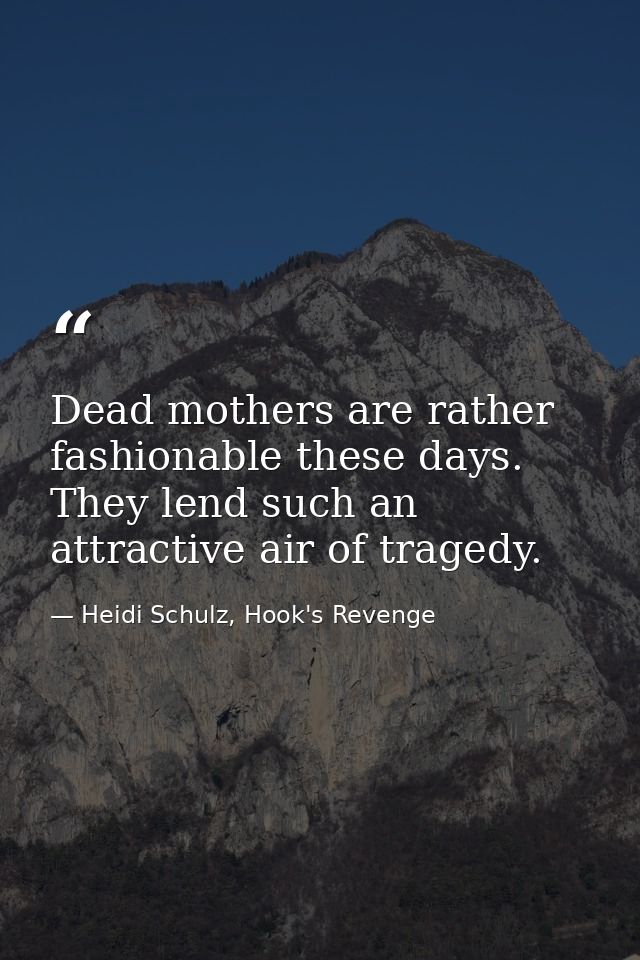Dead mothers are rather fashionable these days. They lend such an attractive air of tragedy. — Heidi Schulz, Hook's Revenge
