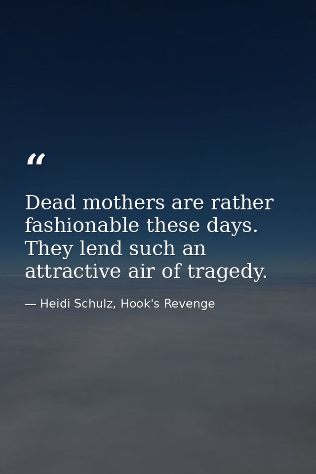 Dead mothers are rather fashionable these days. They lend such an attractive air of tragedy. — Heidi Schulz, Hook's Revenge
