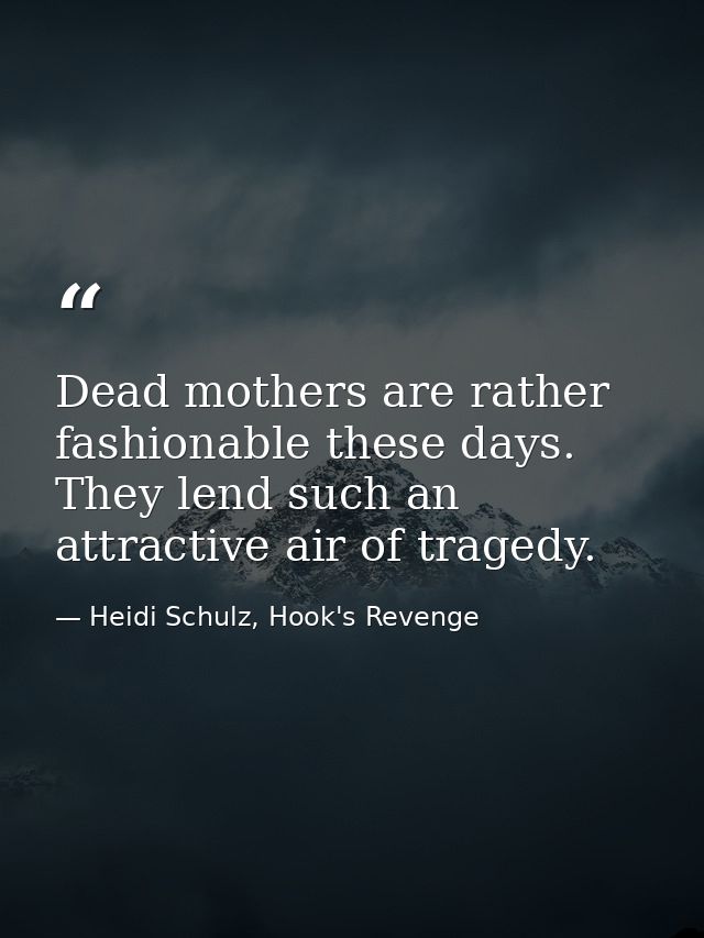 Dead mothers are rather fashionable these days. They lend such an attractive air of tragedy. — Heidi Schulz, Hook's Revenge