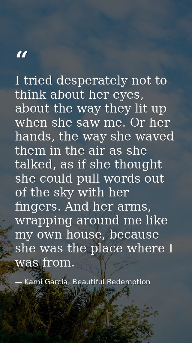 I tried desperately not to think about her eyes, about the way they lit up when she saw me. Or her hands, the way she wa — Kami Garcia, Beautiful Redemption