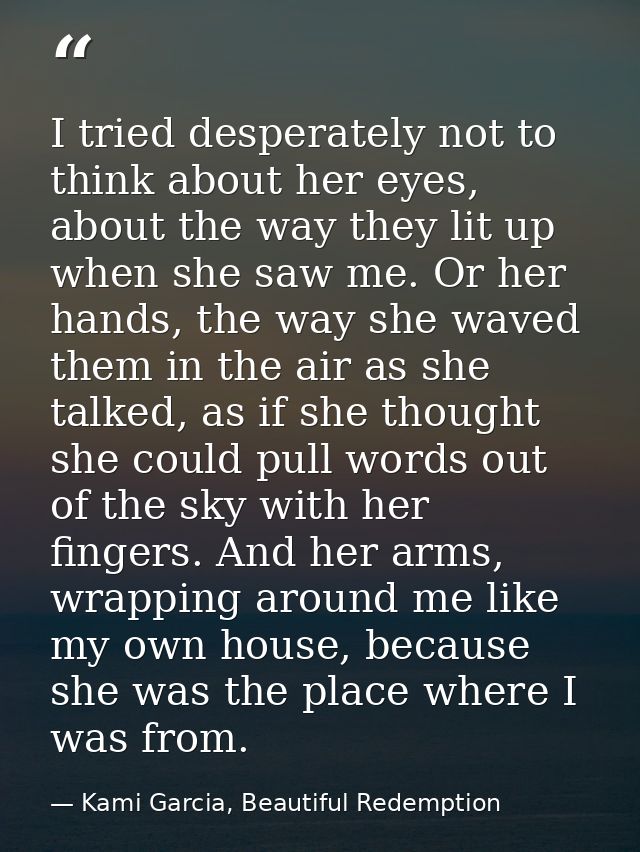 I tried desperately not to think about her eyes, about the way they lit up when she saw me. Or her hands, the way she wa — Kami Garcia, Beautiful Redemption
