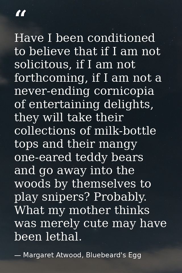 Have I been conditioned to believe that if I am not solicitous, if I am not forthcoming, if I am not a never-ending corn — Margaret Atwood, Bluebeard's Egg