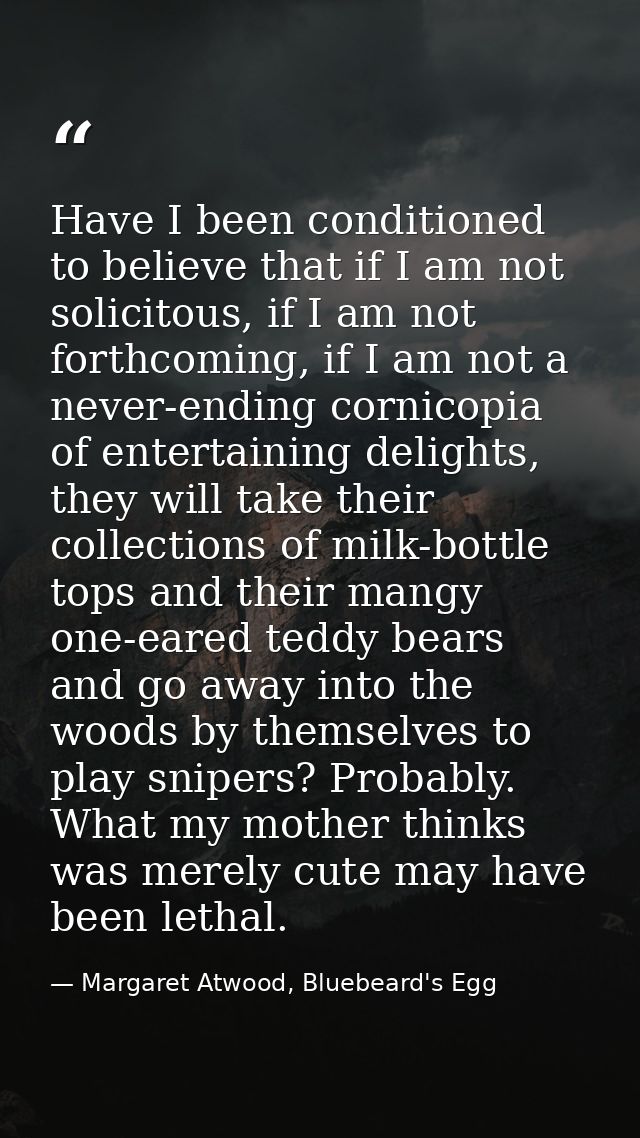 Have I been conditioned to believe that if I am not solicitous, if I am not forthcoming, if I am not a never-ending corn — Margaret Atwood, Bluebeard's Egg