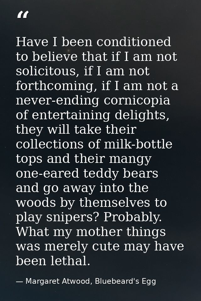 Have I been conditioned to believe that if I am not solicitous, if I am not forthcoming, if I am not a never-ending corn — Margaret Atwood, Bluebeard's Egg