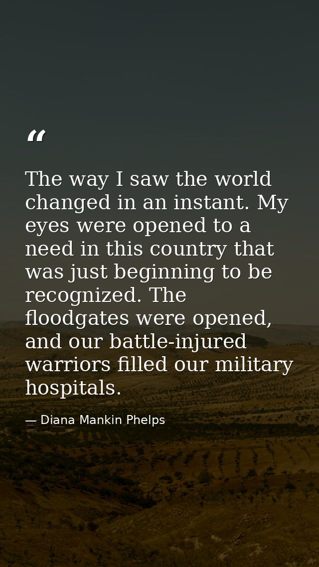 The way I saw the world changed in an instant. My eyes were opened to a need in this country that was just beginning to  — Diana Mankin Phelps