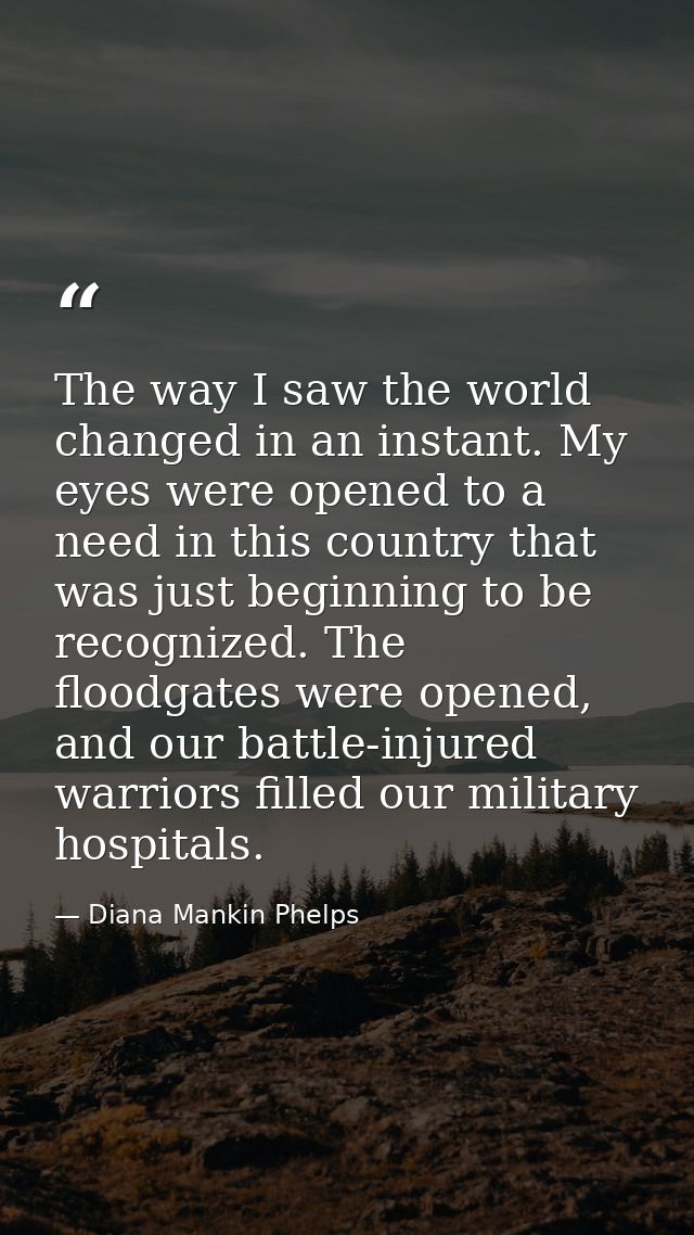 The way I saw the world changed in an instant. My eyes were opened to a need in this country that was just beginning to  — Diana Mankin Phelps