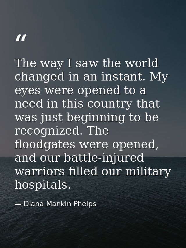 The way I saw the world changed in an instant. My eyes were opened to a need in this country that was just beginning to  — Diana Mankin Phelps