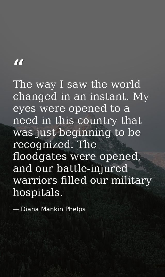 The way I saw the world changed in an instant. My eyes were opened to a need in this country that was just beginning to  — Diana Mankin Phelps
