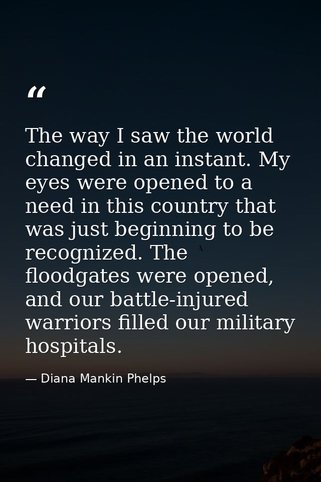 The way I saw the world changed in an instant. My eyes were opened to a need in this country that was just beginning to  — Diana Mankin Phelps