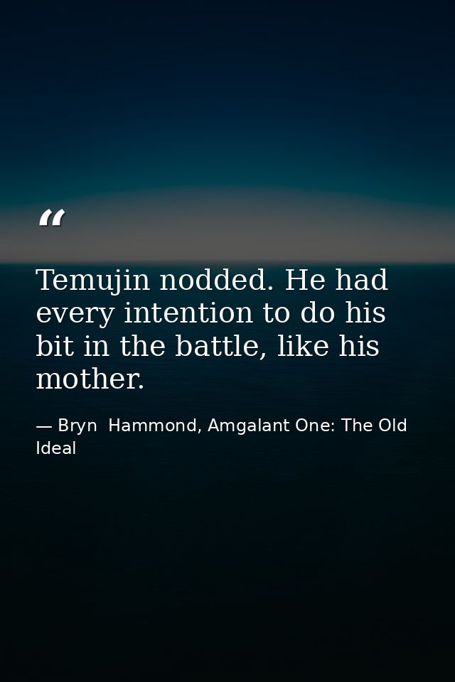 Temujin nodded. He had every intention to do his bit in the battle, like his mother. — Bryn  Hammond, Amgalant One: The Old Ideal