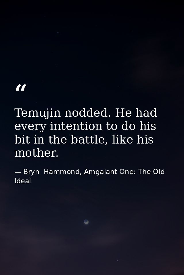 Temujin nodded. He had every intention to do his bit in the battle, like his mother. — Bryn  Hammond, Amgalant One: The Old Ideal