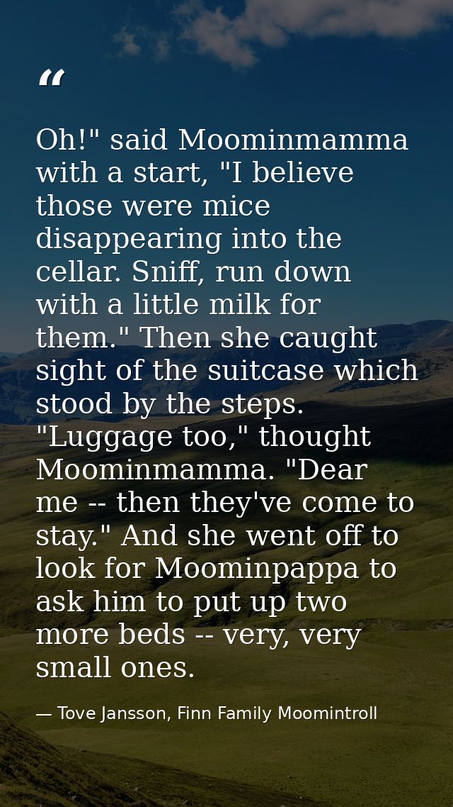 Oh!" said Moominmamma with a start, "I believe those were mice disappearing into the cellar. Sniff, run down with a litt — Tove Jansson, Finn Family Moomintroll