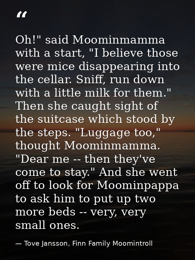 Oh!" said Moominmamma with a start, "I believe those were mice disappearing into the cellar. Sniff, run down with a litt — Tove Jansson, Finn Family Moomintroll