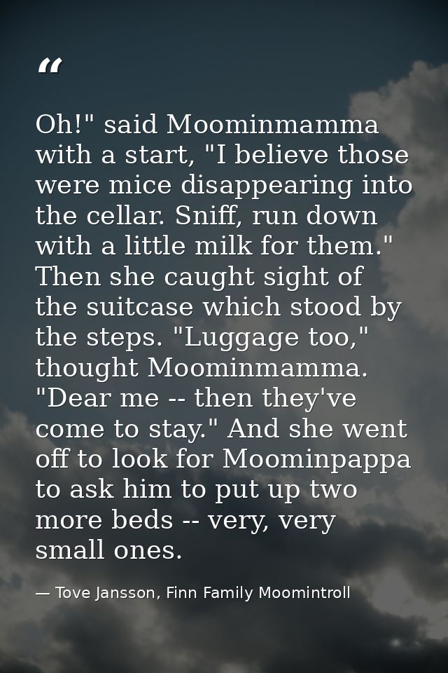 Oh!" said Moominmamma with a start, "I believe those were mice disappearing into the cellar. Sniff, run down with a litt — Tove Jansson, Finn Family Moomintroll