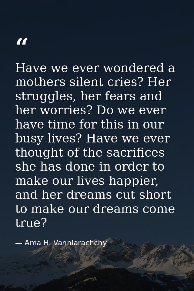 Have we ever wondered a mothers silent cries? Her struggles, her fears and her worries? Do we ever have time for this in — Ama H. Vanniarachchy