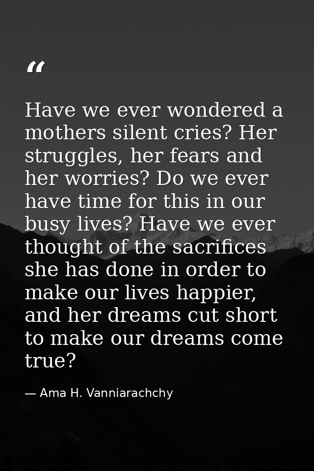 Have we ever wondered a mothers silent cries? Her struggles, her fears and her worries? Do we ever have time for this in — Ama H. Vanniarachchy