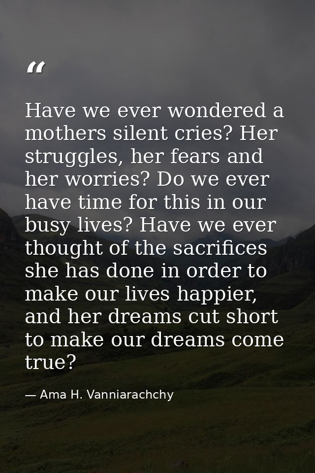 Have we ever wondered a mothers silent cries? Her struggles, her fears and her worries? Do we ever have time for this in — Ama H. Vanniarachchy