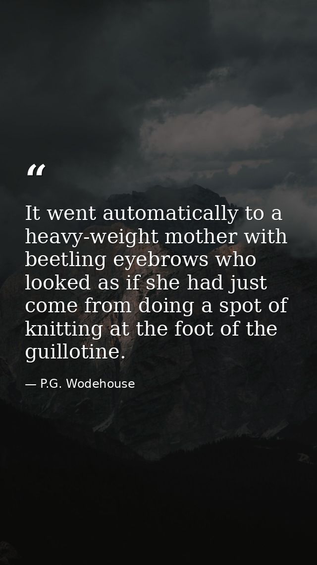 It went automatically to a heavy-weight mother with beetling eyebrows who looked as if she had just come from doing a sp — P.G. Wodehouse