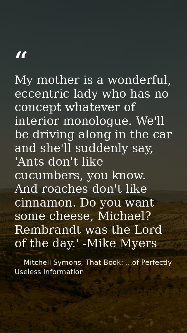 My mother is a wonderful, eccentric lady who has no concept whatever of interior monologue. We'll be driving along in th — Mitchell Symons, That Book: ...of Perfectly Useless Information