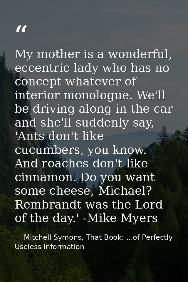 My mother is a wonderful, eccentric lady who has no concept whatever of interior monologue. We'll be driving along in th — Mitchell Symons, That Book: ...of Perfectly Useless Information