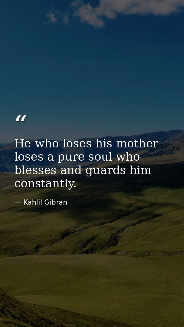 He who loses his mother loses a pure soul who blesses and guards him constantly. — Kahlil Gibran