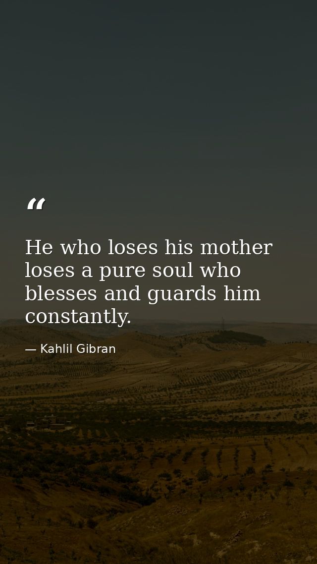 He who loses his mother loses a pure soul who blesses and guards him constantly. — Kahlil Gibran