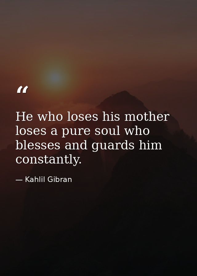 He who loses his mother loses a pure soul who blesses and guards him constantly. — Kahlil Gibran