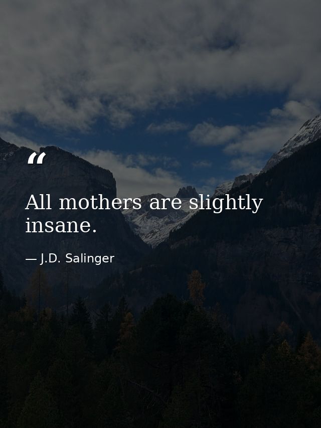 All mothers are slightly insane. — J.D. Salinger