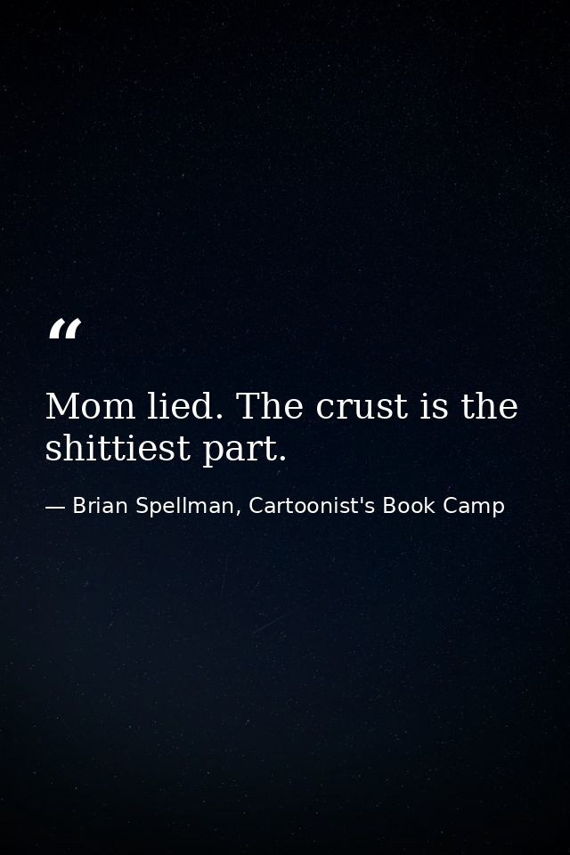 Mom lied. The crust is the shittiest part. — Brian Spellman, Cartoonist's Book Camp