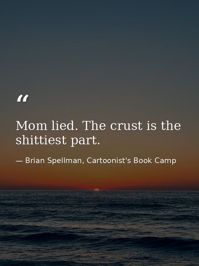 Mom lied. The crust is the shittiest part. — Brian Spellman, Cartoonist's Book Camp