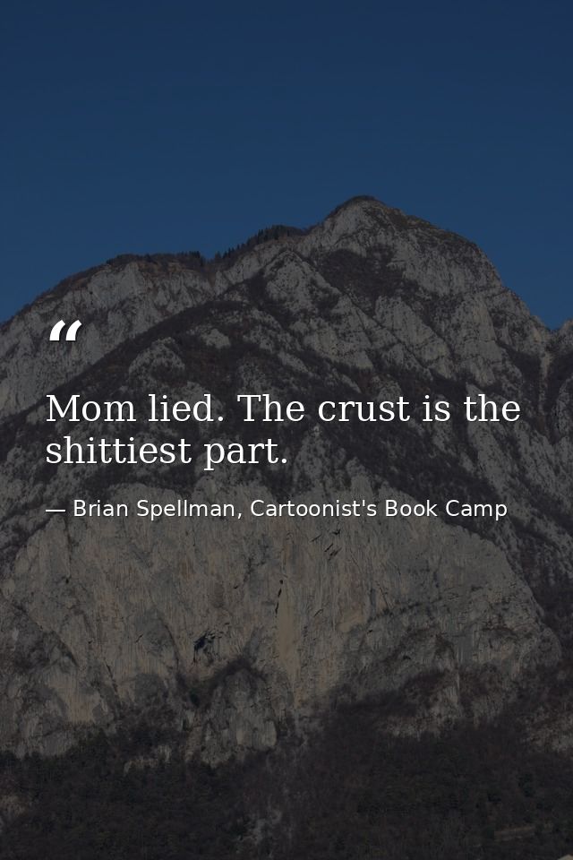 Mom lied. The crust is the shittiest part. — Brian Spellman, Cartoonist's Book Camp