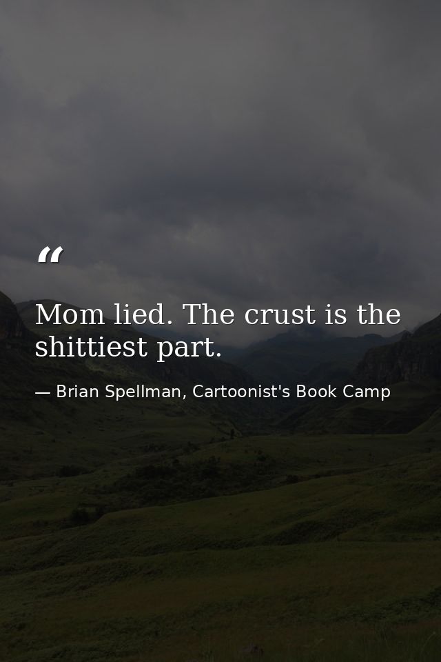 Mom lied. The crust is the shittiest part. — Brian Spellman, Cartoonist's Book Camp