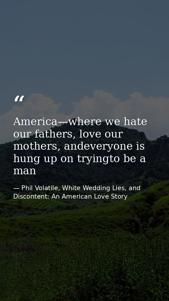 America—where we hate our fathers, love our mothers, andeveryone is hung up on tryingto be a man — Phil Volatile, White Wedding Lies, and Discontent: An American Love Story