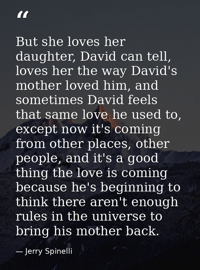 But she loves her daughter, David can tell, loves her the way David's mother loved him, and sometimes David feels that s — Jerry Spinelli