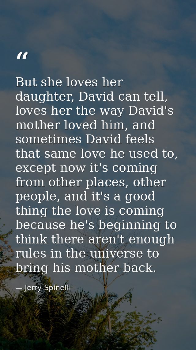 But she loves her daughter, David can tell, loves her the way David's mother loved him, and sometimes David feels that s — Jerry Spinelli