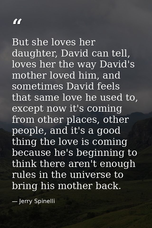 But she loves her daughter, David can tell, loves her the way David's mother loved him, and sometimes David feels that s — Jerry Spinelli