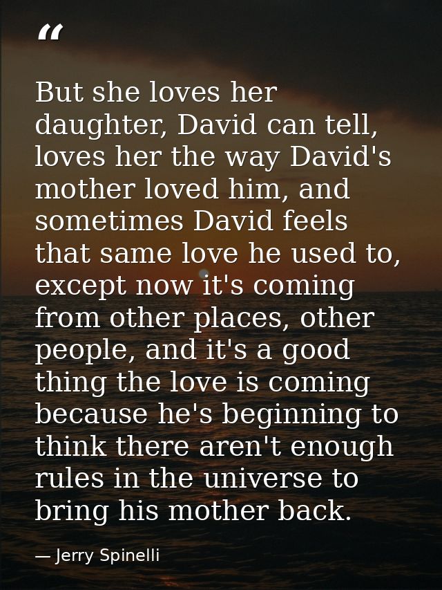 But she loves her daughter, David can tell, loves her the way David's mother loved him, and sometimes David feels that s — Jerry Spinelli